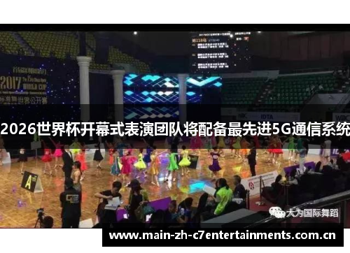 2026世界杯开幕式表演团队将配备最先进5G通信系统 2026世界杯开幕式表演团队将配备最先进5G通信系统