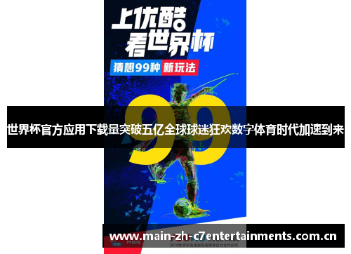 世界杯官方应用下载量突破五亿全球球迷狂欢数字体育时代加速到来