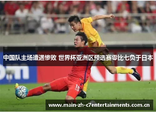 中国队主场遭遇惨败 世界杯亚洲区预选赛零比七负于日本 中国队主场遭遇惨败 世界杯亚洲区预选赛零比七负于日本