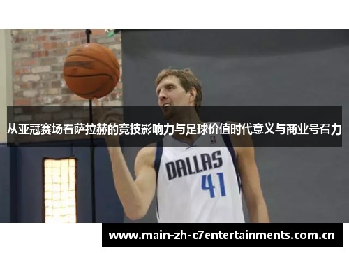 从亚冠赛场看萨拉赫的竞技影响力与足球价值时代意义与商业号召力