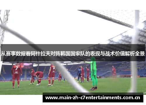 从赛事数据看阿什拉夫对阵韩国国家队的表现与战术价值解析全景