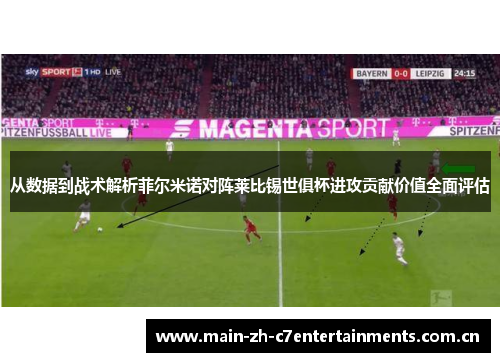 从数据到战术解析菲尔米诺对阵莱比锡世俱杯进攻贡献价值全面评估 从数据到战术解析菲尔米诺对阵莱比锡世俱杯进攻贡献价值全面评估