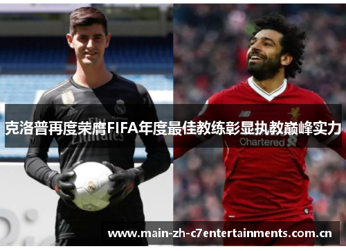 克洛普再度荣膺FIFA年度最佳教练彰显执教巅峰实力