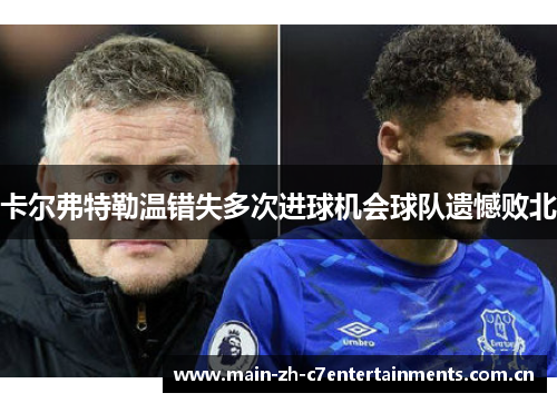 卡尔弗特勒温错失多次进球机会球队遗憾败北 卡尔弗特勒温错失多次进球机会球队遗憾败北
