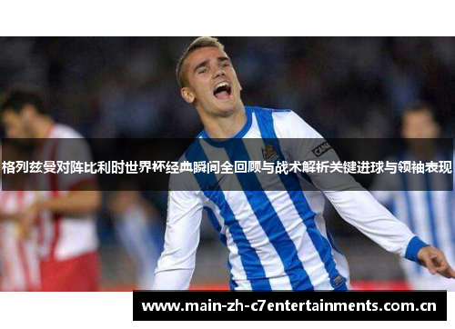 格列兹曼对阵比利时世界杯经典瞬间全回顾与战术解析关键进球与领袖表现